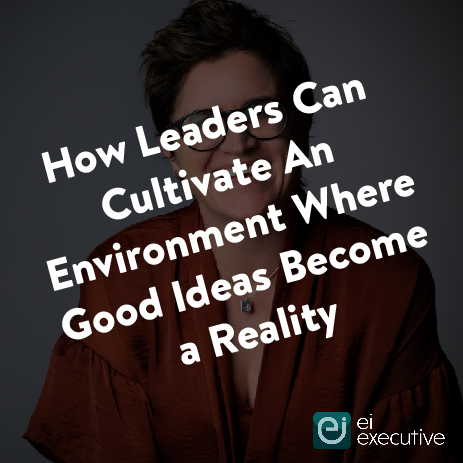 How leaders can cultivate an environment where good ideas become a reality
